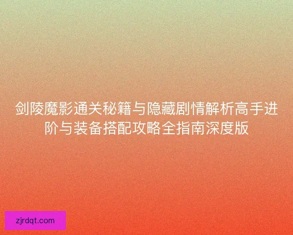 剑陵魔影通关秘籍与隐藏剧情解析高手进阶与装备搭配攻略全指南深度版 剑陵魔影通关秘籍与隐藏剧情解析高手进阶与装备搭配攻略全指南深度版