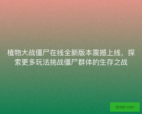 植物大战僵尸在线全新版本震撼上线,探索更多玩法挑战僵尸群体的生存之战 植物大战僵尸在线全新版本震撼上线,探索更多玩法挑战僵尸群体的生存之战