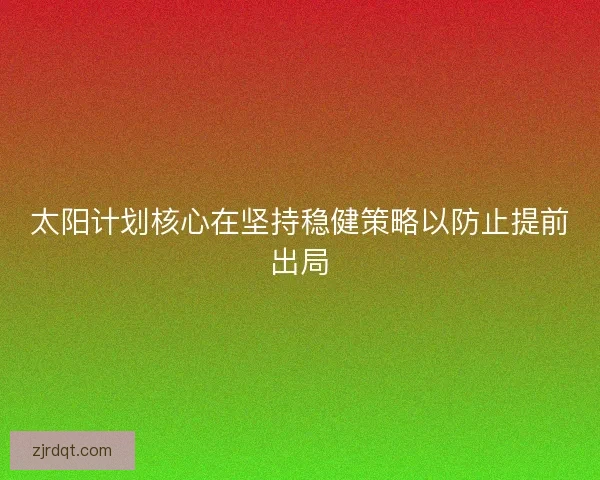 太阳计划核心在坚持稳健策略以防止提前出局