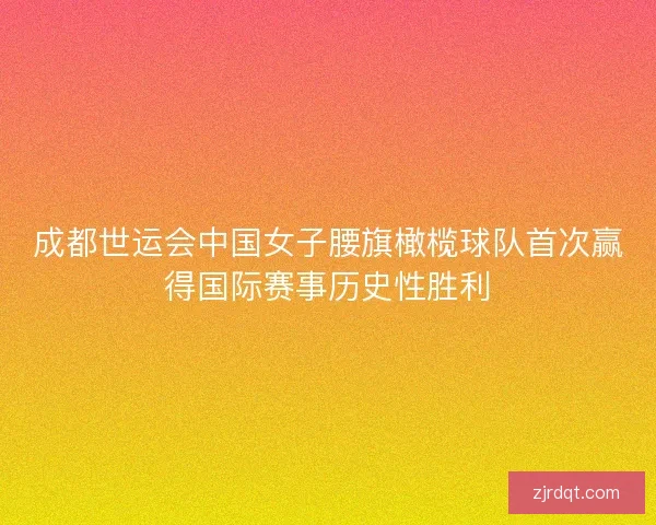 成都世运会中国女子腰旗橄榄球队首次赢得国际赛事历史性胜利 成都世运会中国女子腰旗橄榄球队首次赢得国际赛事历史性胜利