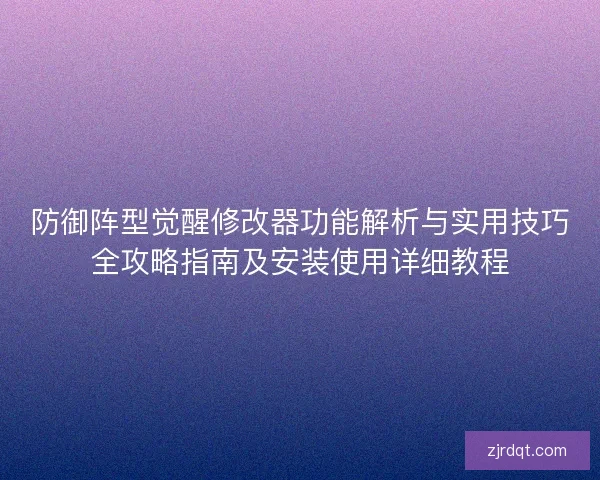 防御阵型觉醒修改器功能解析与实用技巧全攻略指南及安装使用详细教程 防御阵型觉醒修改器功能解析与实用技巧全攻略指南及安装使用详细教程