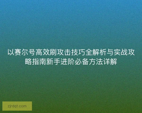 以赛尔号高效刷攻击技巧全解析与实战攻略指南新手进阶必备方法详解 以赛尔号高效刷攻击技巧全解析与实战攻略指南新手进阶必备方法详解