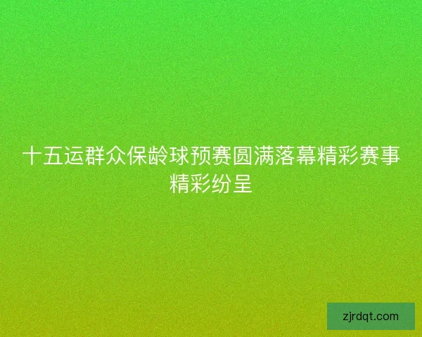十五运群众保龄球预赛圆满落幕精彩赛事精彩纷呈